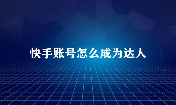 快手账号怎么成为达人