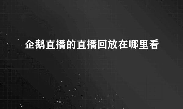 企鹅直播的直播回放在哪里看