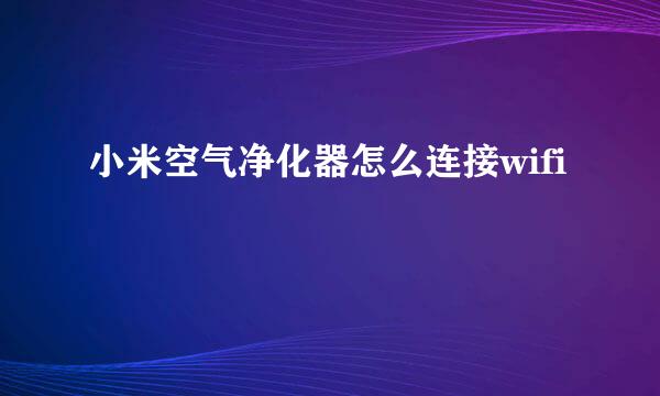 小米空气净化器怎么连接wifi