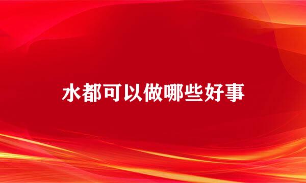水都可以做哪些好事