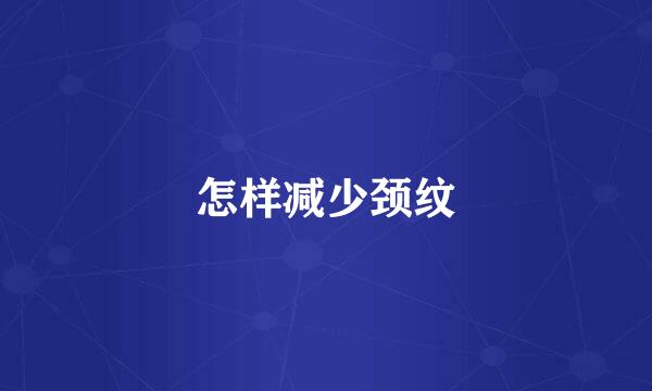 怎样减少颈纹
