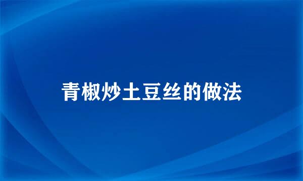 青椒炒土豆丝的做法