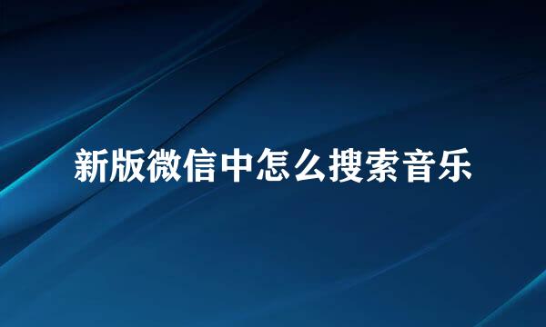 新版微信中怎么搜索音乐