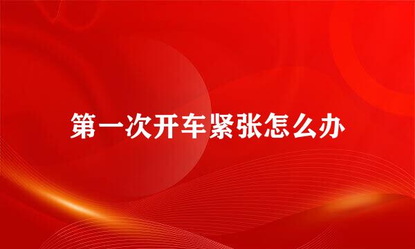 第一次开车紧张怎么办