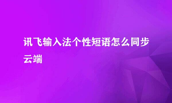 讯飞输入法个性短语怎么同步云端