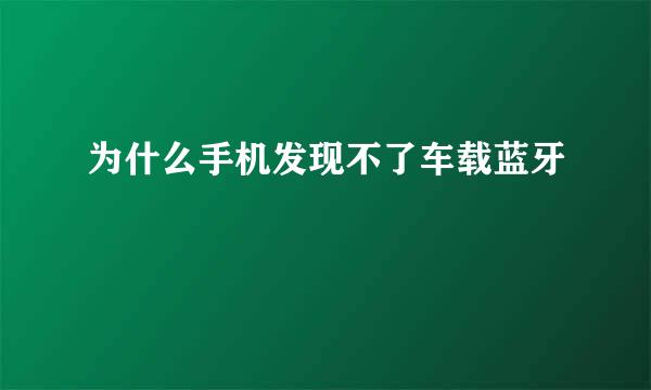 为什么手机发现不了车载蓝牙