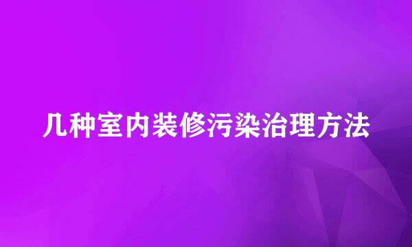 几种室内装修污染治理方法