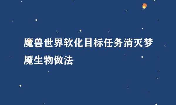魔兽世界软化目标任务消灭梦魇生物做法
