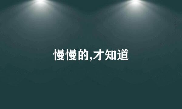 慢慢的,才知道
