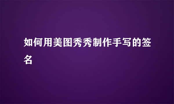 如何用美图秀秀制作手写的签名