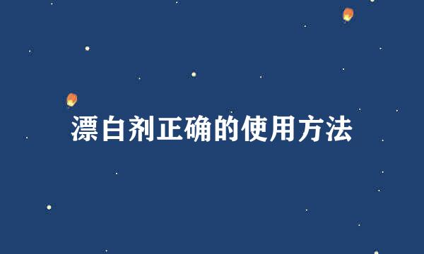 漂白剂正确的使用方法