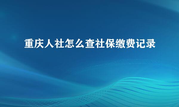 重庆人社怎么查社保缴费记录