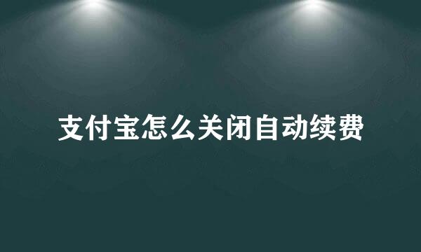 支付宝怎么关闭自动续费