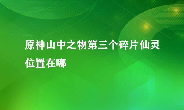 原神山中之物第三个碎片仙灵位置在哪