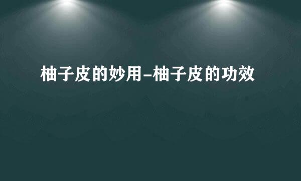 柚子皮的妙用-柚子皮的功效