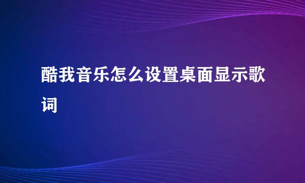 酷我音乐怎么设置桌面显示歌词