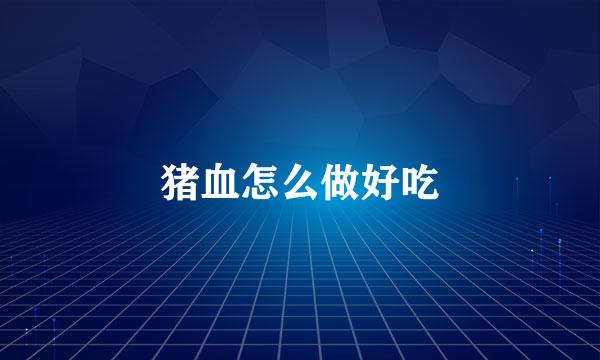 猪血怎么做好吃
