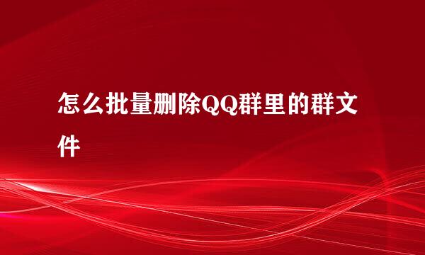 怎么批量删除QQ群里的群文件