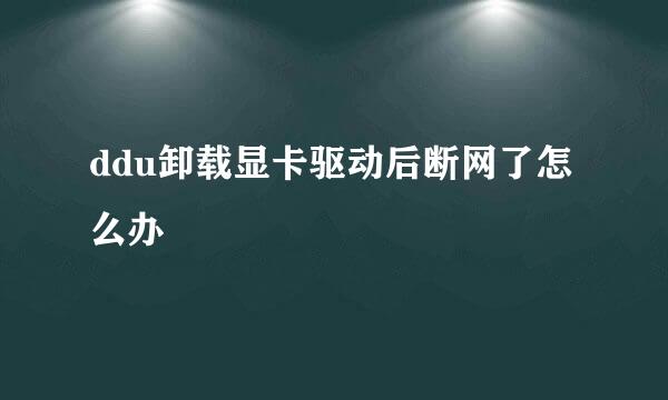 ddu卸载显卡驱动后断网了怎么办