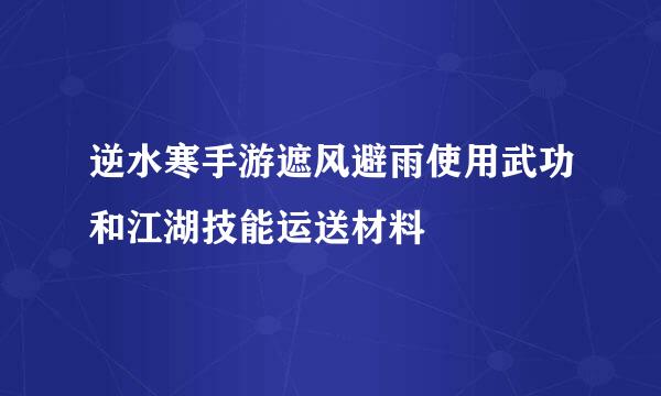 逆水寒手游遮风避雨使用武功和江湖技能运送材料