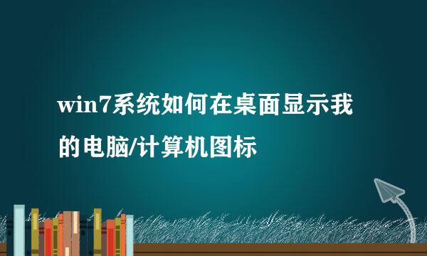 win7系统如何在桌面显示我的电脑/计算机图标