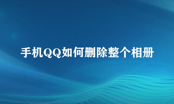 手机QQ如何删除整个相册