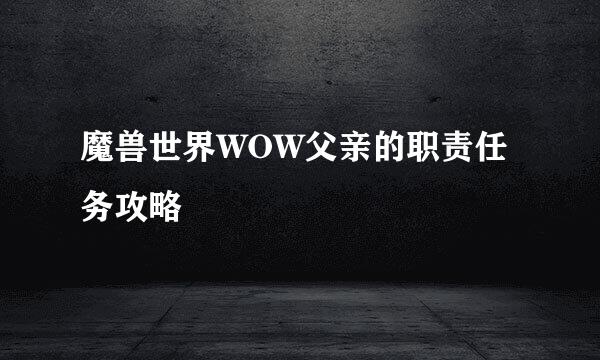 魔兽世界WOW父亲的职责任务攻略