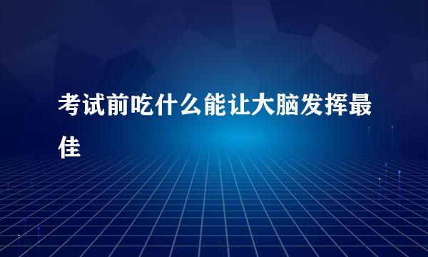 考试前吃什么能让大脑发挥最佳
