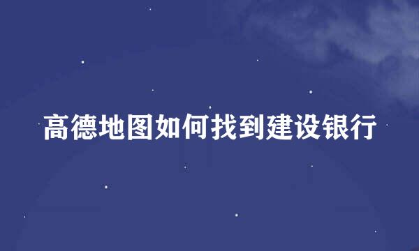 高德地图如何找到建设银行