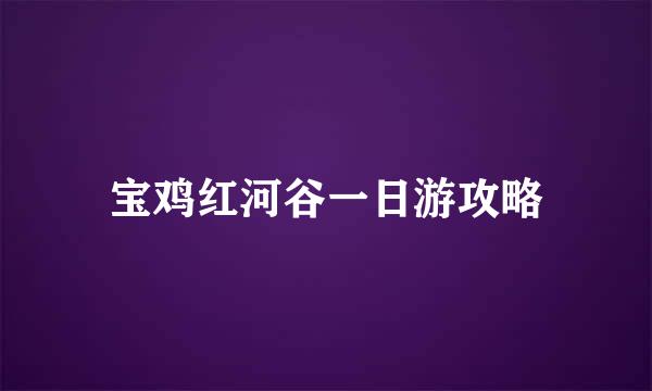 宝鸡红河谷一日游攻略