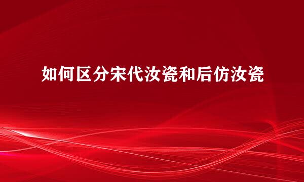 如何区分宋代汝瓷和后仿汝瓷