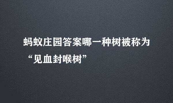 蚂蚁庄园答案哪一种树被称为“见血封喉树”