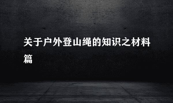 关于户外登山绳的知识之材料篇