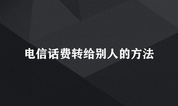 电信话费转给别人的方法
