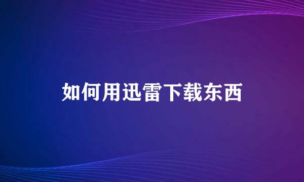 如何用迅雷下载东西