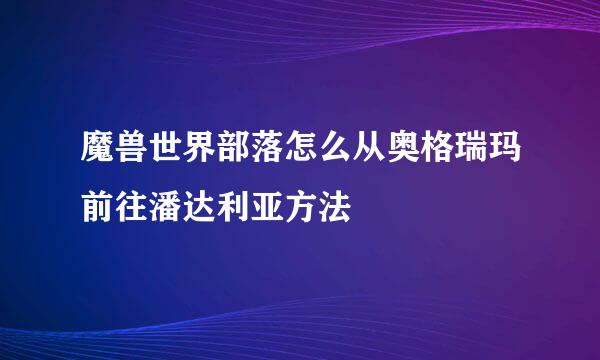 魔兽世界部落怎么从奥格瑞玛前往潘达利亚方法
