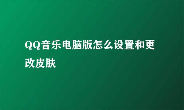 QQ音乐电脑版怎么设置和更改皮肤