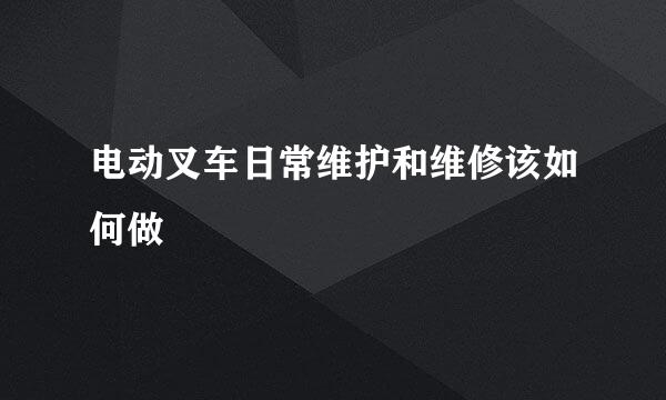 电动叉车日常维护和维修该如何做