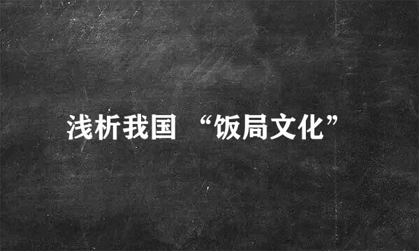 浅析我国 “饭局文化”