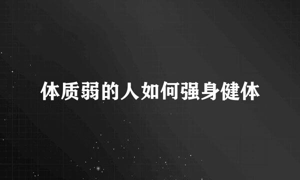 体质弱的人如何强身健体
