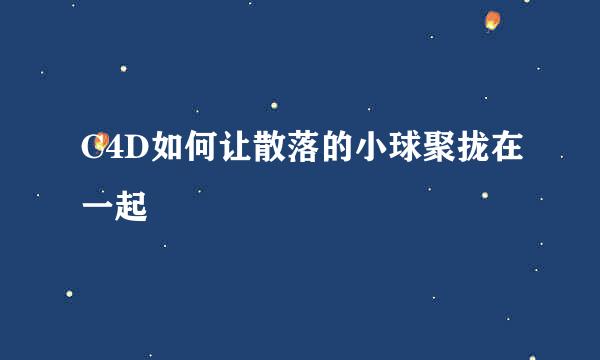 C4D如何让散落的小球聚拢在一起