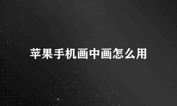 苹果手机画中画怎么用