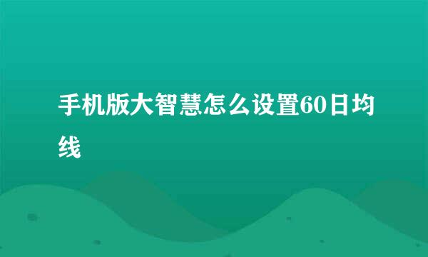 手机版大智慧怎么设置60日均线