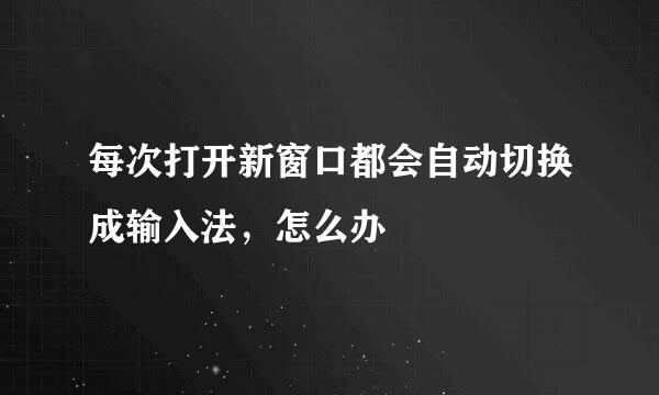 每次打开新窗口都会自动切换成输入法，怎么办