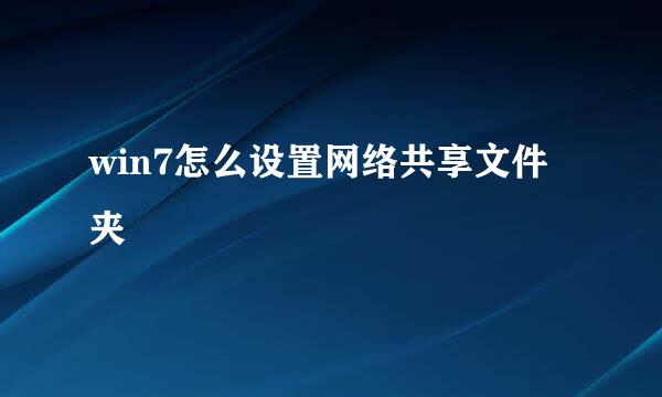 win7怎么设置网络共享文件夹