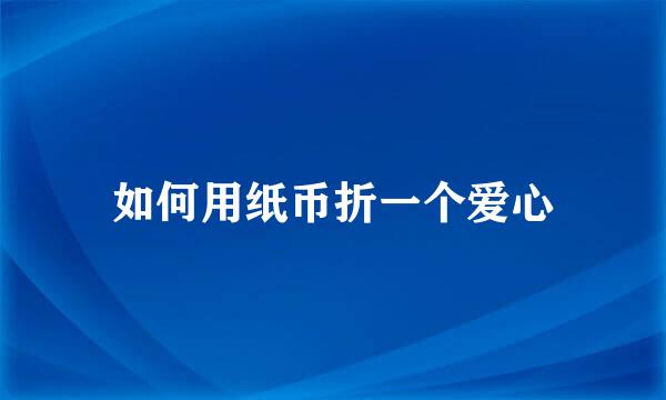 如何用纸币折一个爱心