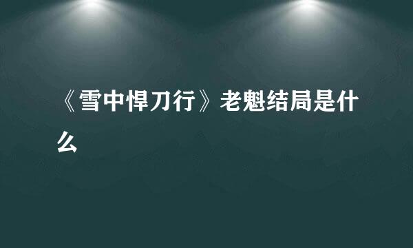 《雪中悍刀行》老魁结局是什么