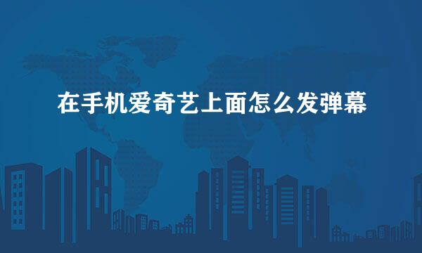 在手机爱奇艺上面怎么发弹幕