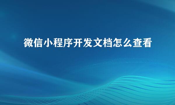 微信小程序开发文档怎么查看