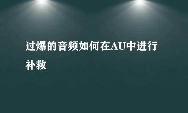 过爆的音频如何在AU中进行补救
